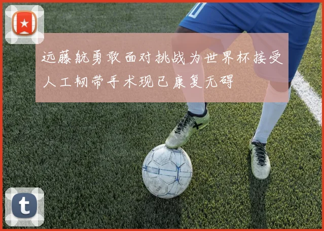 远藤航勇敢面对挑战为世界杯接受人工韧带手术现已康复无碍