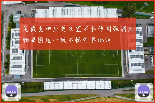 范戴克回应更衣室不和传闻强调利物浦团结一致不惧外界批评